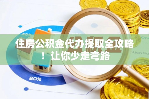 宜章住房公积金代办提取全攻略！让你少走弯路