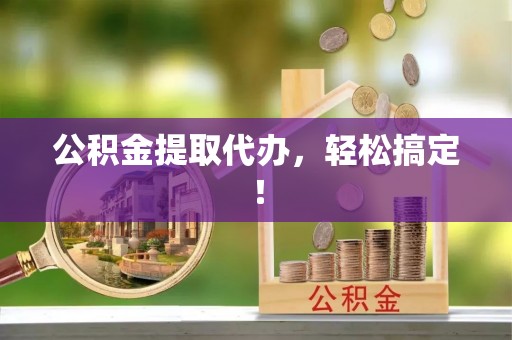 宜章公积金提取代办，轻松搞定！