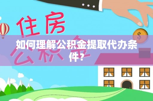 宜章如何理解公积金提取代办条件？